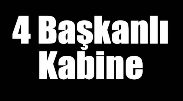 4 başkanlı kabine!