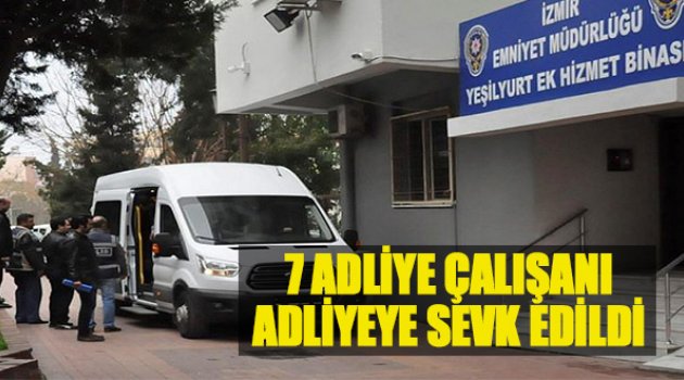 7 Adliye Çalışanı Adliyeye Sevk Edildi