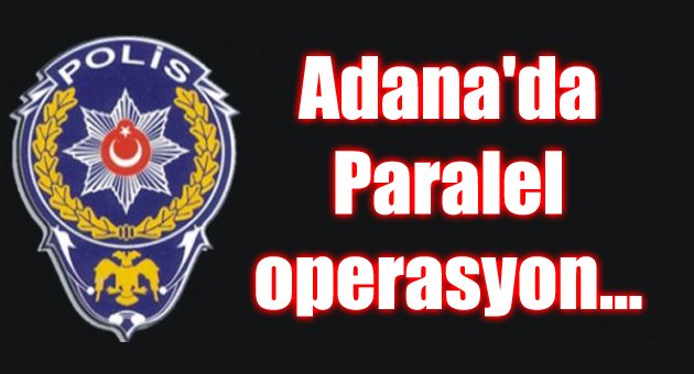 Adana'da Paralel operasyon