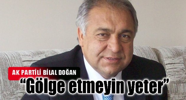 Ak Partili Doğan: "Gölge etmeyin yeter"