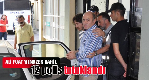 Ali Fuat Yılmazer dahil 12 polis tutuklandı