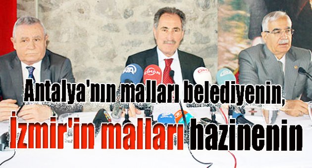 Antalya'nın malları belediyenin, İzmir'in malları hazinenin