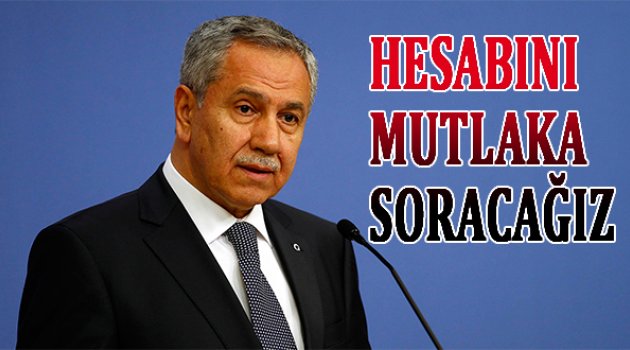 Arınç: Hesabını mutlaka soracağız