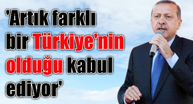 Başbakan Erdoğan: 'Artık farklı bir Türkiye'nin olduğu kabul ediyor'