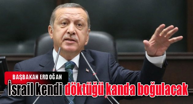 Başbakan Erdoğan: İsrail kendi döktüğü kanda boğulacak