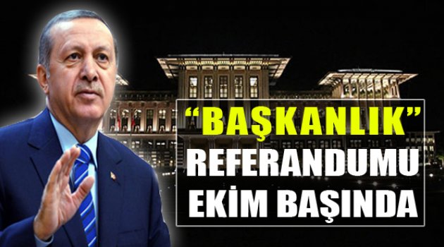 Başkanlık Referandumu "Ekim Başında"