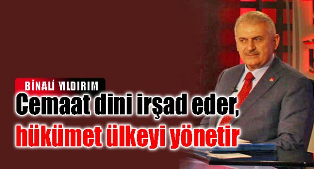 Binali Yıldırım: Cemaat dini irşad eder, hükümet ülkeyi yönetir.