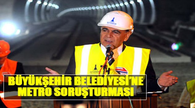 Büyükşehir Belediyesi’ne Metro Soruşturması