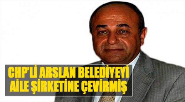 CHP'li Arslan Belediyeyi Aile Şirketine Çevirmiş