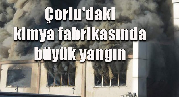 Çorlu'daki kimya fabrikasında büyük yangın