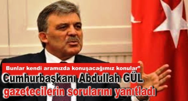 Cumhurbaşkanı Abdullah Gül, gazetecilerin sorularını yanıtladı