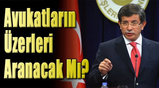 Davutoğlu Açıkladı! Avukatların Üstü...