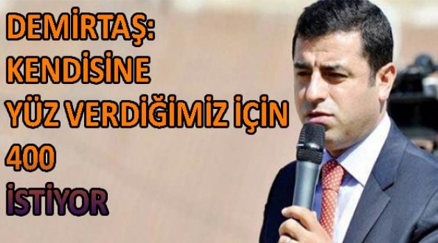 Demirtaş: 'Kendisine yüz verdiğimiz için 400 istiyor'