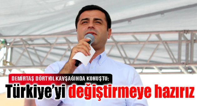 Demirtaş: 'Türkiye'yi değiştirmeye hazırız'