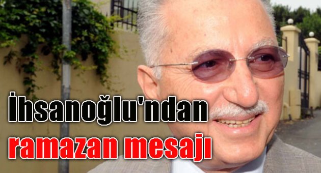 Ekmeleddin İhsanoğlu'ndan ramazan mesajı