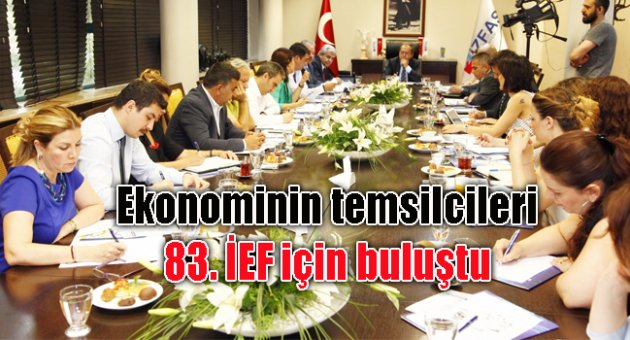 EKONOMİNİN TEMSİLCİLERİ 83’ÜNCÜ İEF İÇİN BULUŞTU