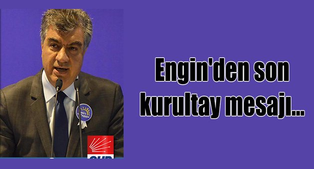 Engin'den son kurultay mesajı