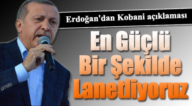 Erdoğan'dan Kobani Açıklaması: Lanetliyoruz