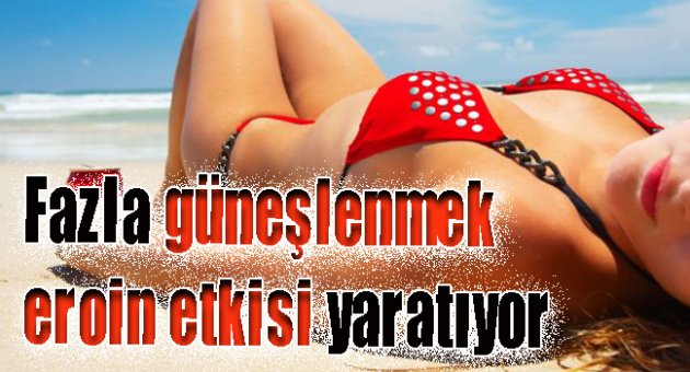 Fazla güneşlenmek eroin etkisi yaratıyor