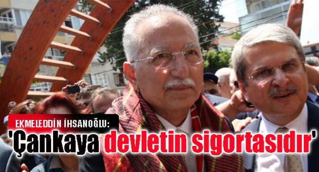 İhsanoğlu: 'Çankaya devletin sigortasıdır'