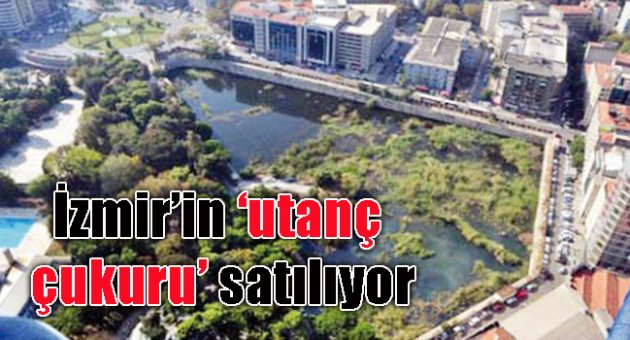 İzmir’in ‘utanç çukuru’ satılıyor