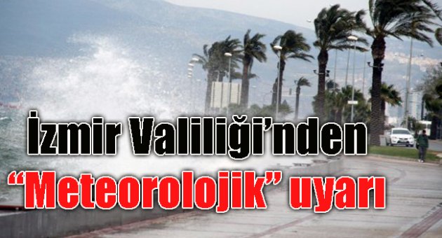 İZMİR VALİLİĞİ'NDEN METEOROLOJİK UYARI!