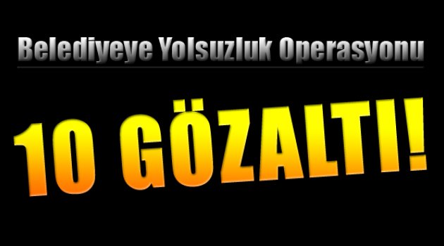 İzmir'de Belediyeye Yolsuzluk Operasyonu: 10 Gözaltı