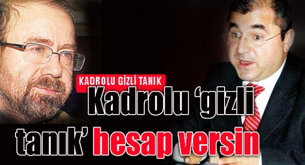 Kadrolu ‘gizli tanık’ hesap versin