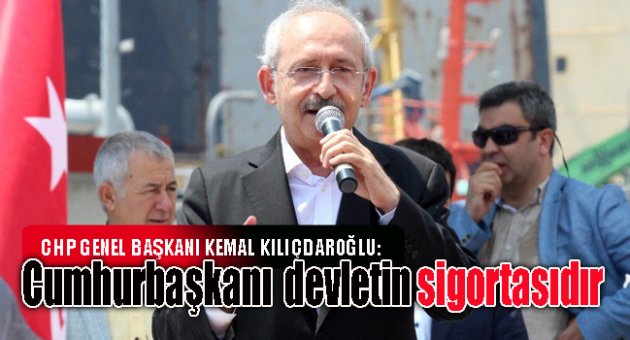 Kılıçdaroğlu :Cumhurbaşkanı devletin sigortasıdır