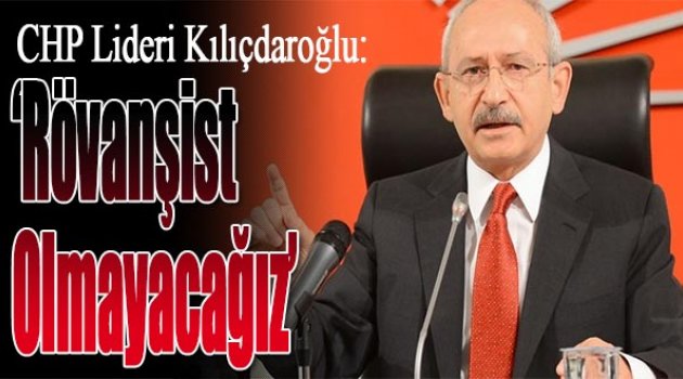 Kılıçdaroğlu: Rövanşist olmayacağız