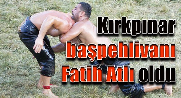 Kırkpınar başpehlivanı Fatih Atlı oldu