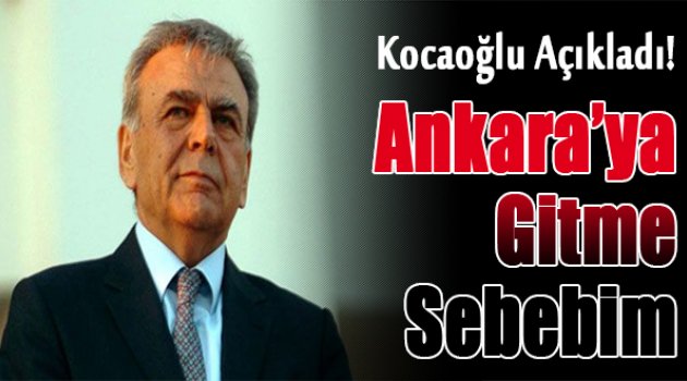 Kocaoğlu: "Ankara'ya Gitme Sebebim..."