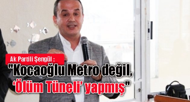 “Kocaoğlu metro değil, ölüm tüneli yapmış”