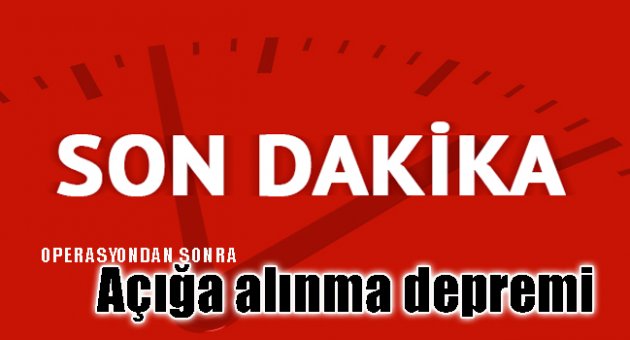 Operasyondan sonra açığa alınma depremi