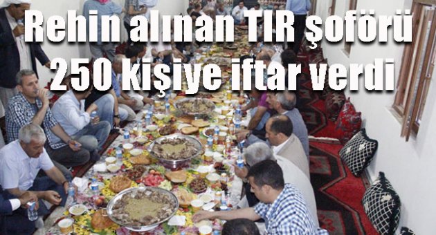 Rehin alınan TIR şoförü 250 kişiye iftar verdi