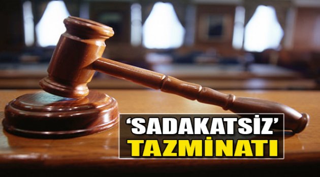 ‘Sadakatsiz’ Tazminatı