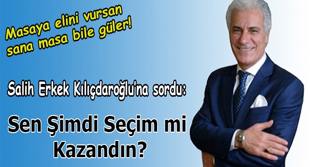 Sen şimdi seçim mi kazandın?