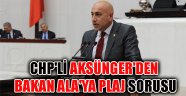 CHP'Lİ AKSÜNGER'DEN BAKAN ALA'YA PLAJ SORUSU