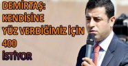 Demirtaş: 'Kendisine yüz verdiğimiz için 400 istiyor'