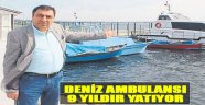 Deniz Ambulansı 9 Yıldır Yatıyor!