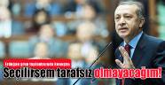 Erdoğan: Seçilirsem tarafsız olmayacağım!