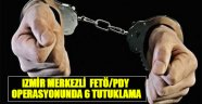 İzmir Merkezli FETÖ/PDY Operasyonunda 6 Tutuklama