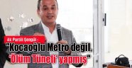 “Kocaoğlu metro değil, ölüm tüneli yapmış”