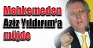 Mahkemeden Aziz Yıldırım'a müjde...