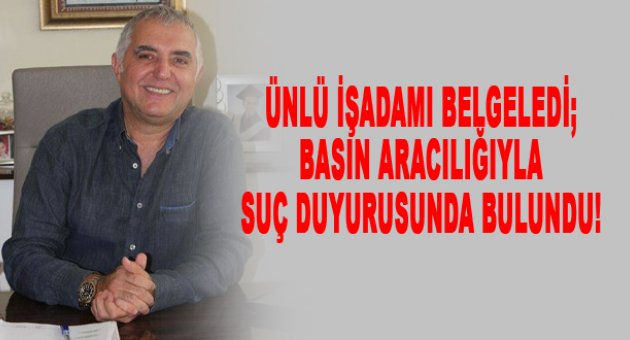 Ünlü işadamından belgeli suç duyurusu