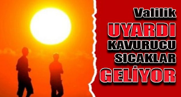 Valilik uyardı, kavurucu sıcaklar geliyor