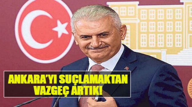 Yıldırım:Ankara’yı Suçlamaktan Vazgeç Artık