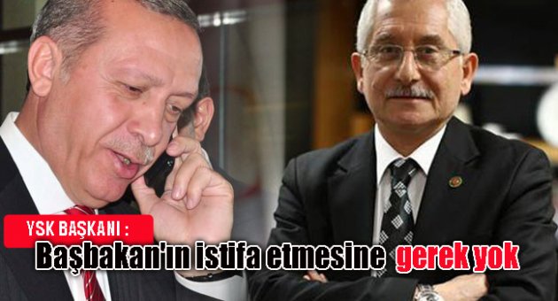 YSK Başkanı: Başbakan'ın istifa etmesine gerek yok